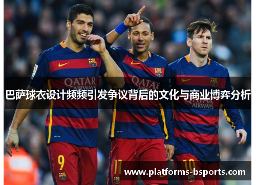 巴萨球衣设计频频引发争议背后的文化与商业博弈分析