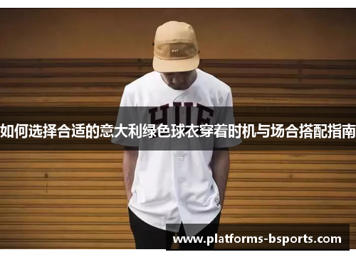 如何选择合适的意大利绿色球衣穿着时机与场合搭配指南