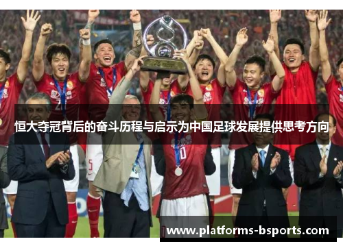 恒大夺冠背后的奋斗历程与启示为中国足球发展提供思考方向