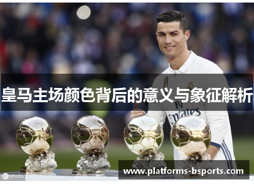 皇马主场颜色背后的意义与象征解析