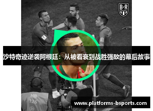 沙特奇迹逆袭阿根廷：从被看衰到战胜强敌的幕后故事