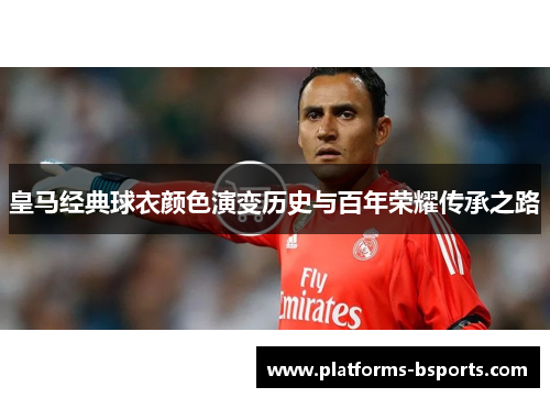 皇马经典球衣颜色演变历史与百年荣耀传承之路