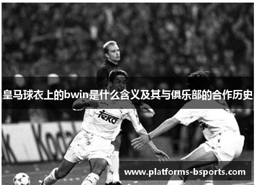 皇马球衣上的bwin是什么含义及其与俱乐部的合作历史