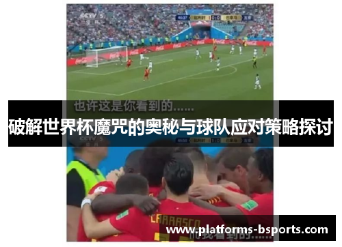 破解世界杯魔咒的奥秘与球队应对策略探讨