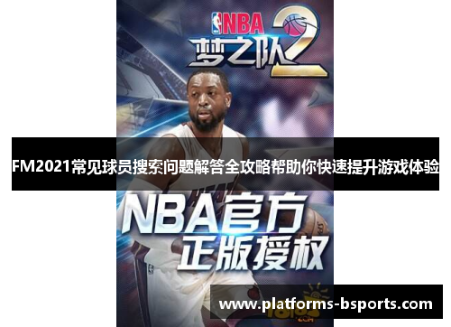 FM2021常见球员搜索问题解答全攻略帮助你快速提升游戏体验