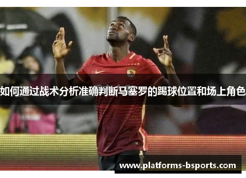 如何通过战术分析准确判断马塞罗的踢球位置和场上角色