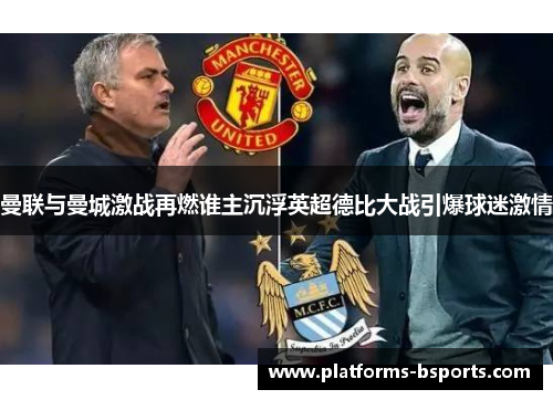 曼联与曼城激战再燃谁主沉浮英超德比大战引爆球迷激情