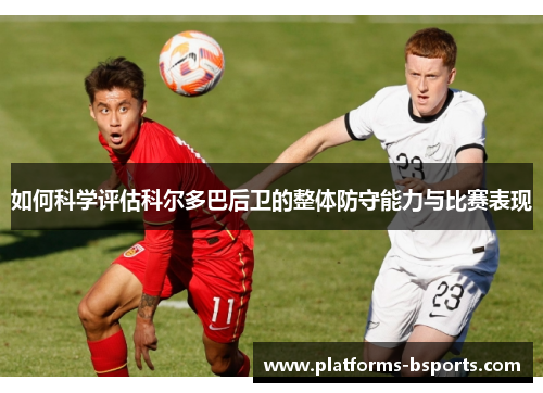 如何科学评估科尔多巴后卫的整体防守能力与比赛表现