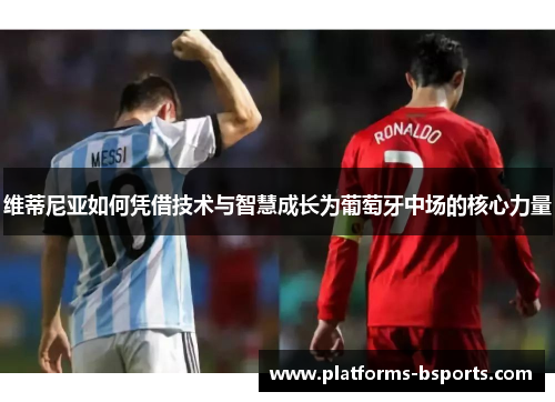 维蒂尼亚如何凭借技术与智慧成长为葡萄牙中场的核心力量