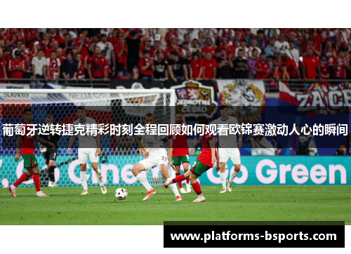 葡萄牙逆转捷克精彩时刻全程回顾如何观看欧锦赛激动人心的瞬间