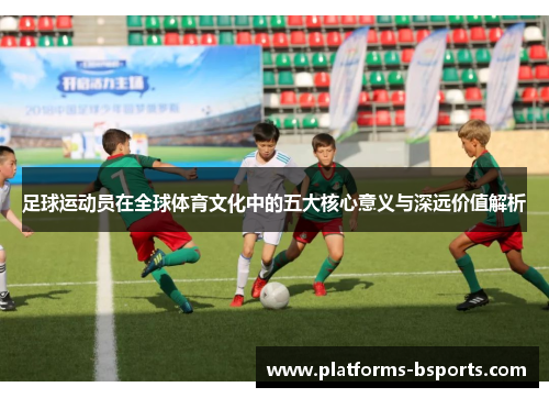 足球运动员在全球体育文化中的五大核心意义与深远价值解析