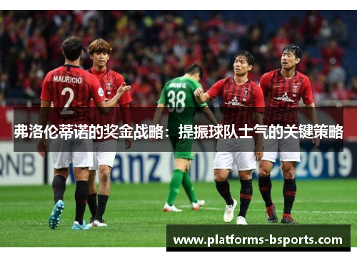 弗洛伦蒂诺的奖金战略：提振球队士气的关键策略