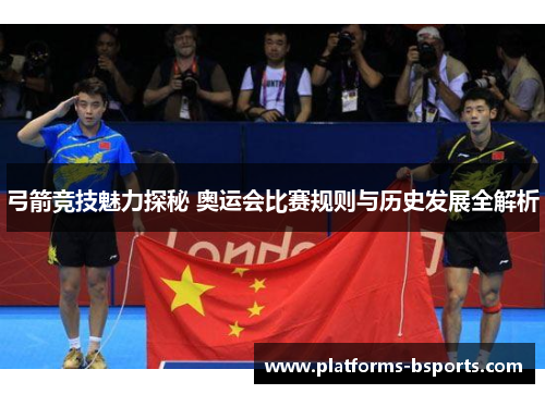 弓箭竞技魅力探秘 奥运会比赛规则与历史发展全解析