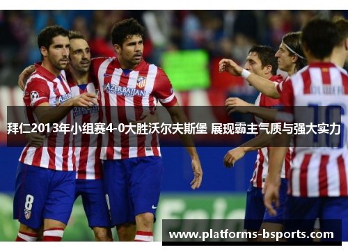 拜仁2013年小组赛4-0大胜沃尔夫斯堡 展现霸主气质与强大实力