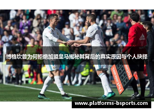 博格坎普为何拒绝加盟皇马揭秘其背后的真实原因与个人抉择