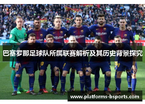 巴塞罗那足球队所属联赛解析及其历史背景探究