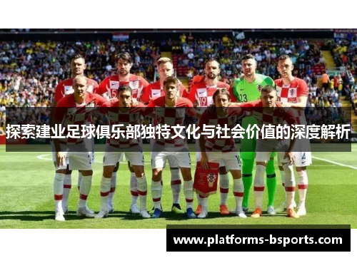 探索建业足球俱乐部独特文化与社会价值的深度解析