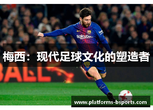 梅西：现代足球文化的塑造者