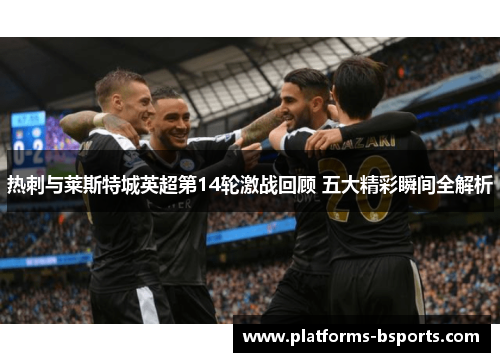 热刺与莱斯特城英超第14轮激战回顾 五大精彩瞬间全解析