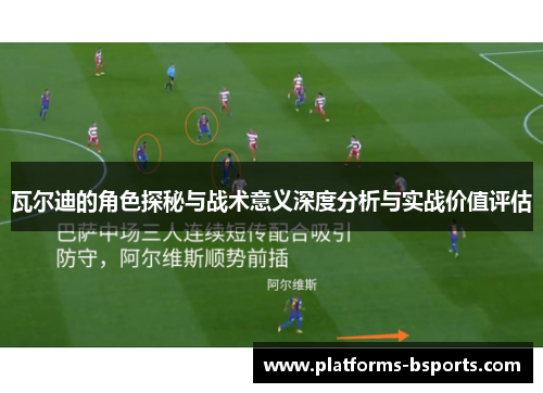 瓦尔迪的角色探秘与战术意义深度分析与实战价值评估