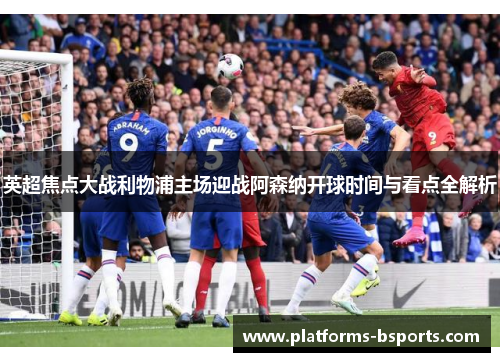 英超焦点大战利物浦主场迎战阿森纳开球时间与看点全解析