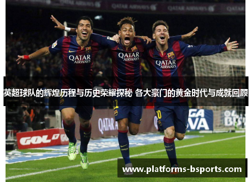 英超球队的辉煌历程与历史荣耀探秘 各大豪门的黄金时代与成就回顾