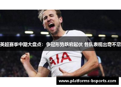 英超赛季中期大盘点：争冠形势跌宕起伏 各队表现出奇不意