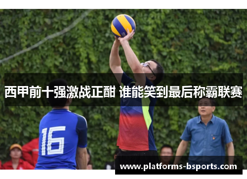 西甲前十强激战正酣 谁能笑到最后称霸联赛