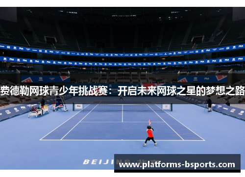 费德勒网球青少年挑战赛：开启未来网球之星的梦想之路