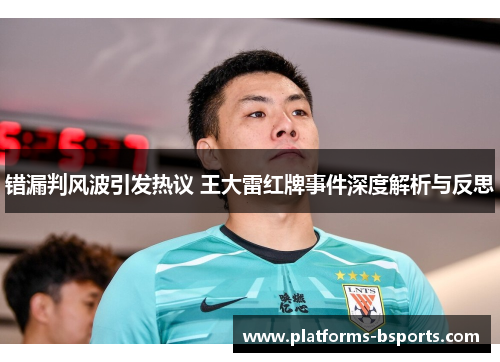 错漏判风波引发热议 王大雷红牌事件深度解析与反思