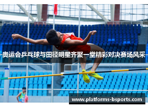 奥运会乒乓球与田径明星齐聚一堂精彩对决赛场风采