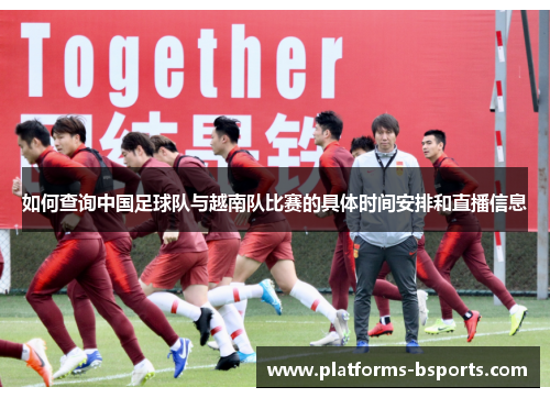 如何查询中国足球队与越南队比赛的具体时间安排和直播信息