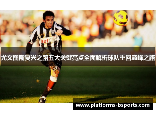 尤文图斯复兴之路五大关键亮点全面解析球队重回巅峰之路