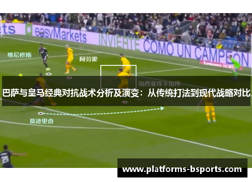 巴萨与皇马经典对抗战术分析及演变：从传统打法到现代战略对比