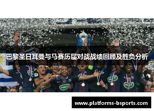 巴黎圣日耳曼与马赛历届对战战绩回顾及胜负分析