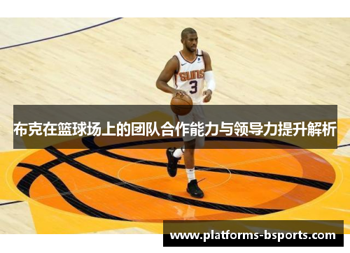 布克在篮球场上的团队合作能力与领导力提升解析