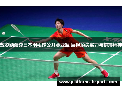 戴资颖勇夺日本羽毛球公开赛亚军 展现顶尖实力与拼搏精神