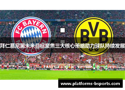 拜仁慕尼黑未来目标聚焦三大核心策略助力球队持续发展