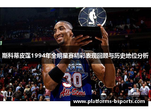 斯科蒂皮蓬1994年全明星赛精彩表现回顾与历史地位分析