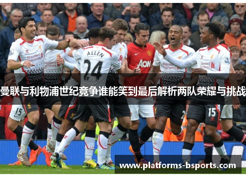 曼联与利物浦世纪竞争谁能笑到最后解析两队荣耀与挑战
