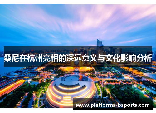 桑尼在杭州亮相的深远意义与文化影响分析