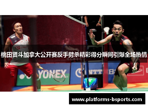 桃田贤斗加拿大公开赛反手劈杀精彩得分瞬间引爆全场热情