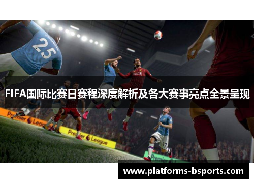 FIFA国际比赛日赛程深度解析及各大赛事亮点全景呈现