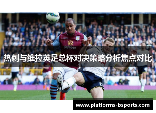 热刺与维拉英足总杯对决策略分析焦点对比