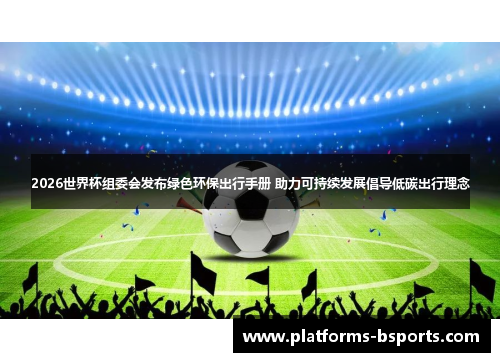 2026世界杯组委会发布绿色环保出行手册 助力可持续发展倡导低碳出行理念