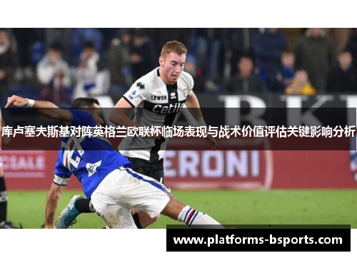 库卢塞夫斯基对阵英格兰欧联杯临场表现与战术价值评估关键影响分析