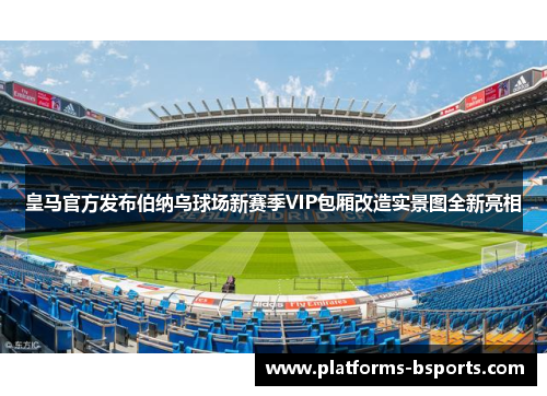 皇马官方发布伯纳乌球场新赛季VIP包厢改造实景图全新亮相